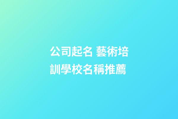 公司起名 藝術培訓學校名稱推薦